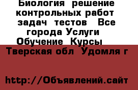 Биология: решение контрольных работ, задач, тестов - Все города Услуги » Обучение. Курсы   . Тверская обл.,Удомля г.